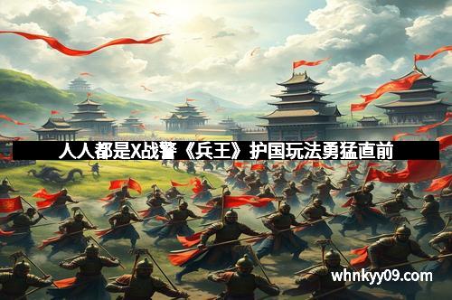 人人都是X战警《兵王》护国玩法勇猛直前