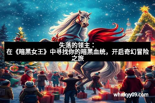 失落的领主：在《暗黑女王》中寻找你的暗黑血统，开启奇幻冒险之旅