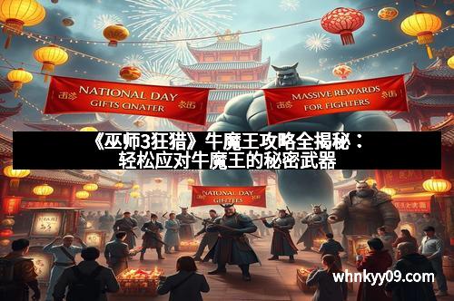 《巫师3狂猎》牛魔王攻略全揭秘：轻松应对牛魔王的秘密武器